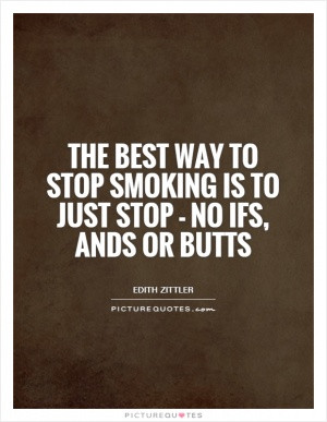 The best way to stop smoking is to just stop - no ifs, ands or butts
