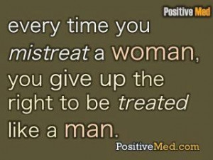 Every time you mistreat a woman, you give up the right to be treated ...
