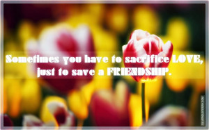 Sacrifice Love, Just To Save A Friendship, Picture Quotes, Love Quotes ...