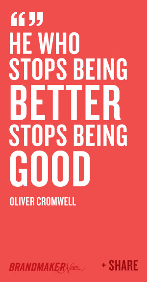 He who stops being better stops being good – Oliver Cromwell