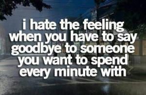hate the feeling when you have to say goodbye to someone.
