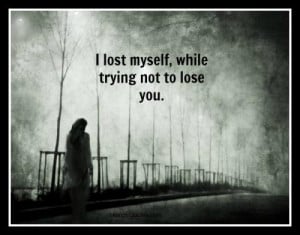 Lost Myself Quotes ~ I lost myself, while trying not to lose you.