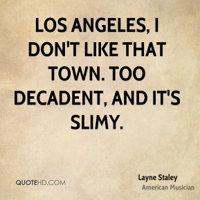 Layne Staley - Los Angeles, I don't like that town. Too decadent, and ...