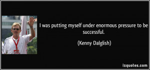 ... myself under enormous pressure to be successful. - Kenny Dalglish
