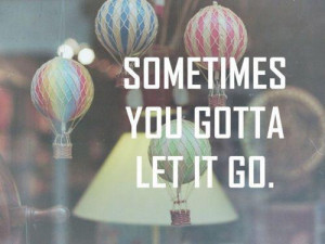 Sometimes you gotta let it go
