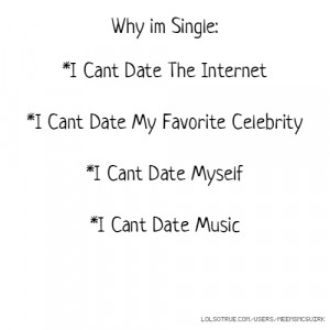 Why im Single: *I Cant Date The Internet *I Cant Date My Favorite ...