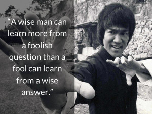 Bruce Lee - A wise man can learn more from a foolish question than a ...