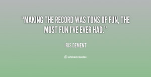 ... the record was tons of fun the most fun i ve ever had iris dement