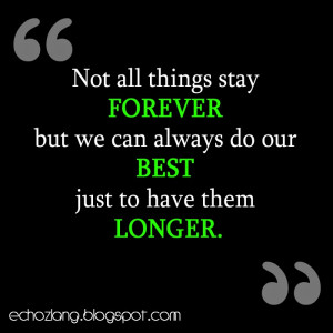 Not all things stay forever but we can always do our best just to have ...