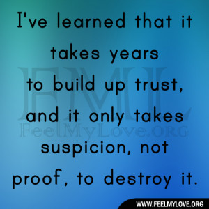 ... build up trust, and it only takes suspicion, not proof, to destroy it