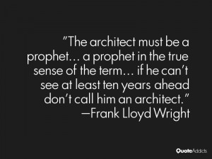 The architect must be a prophet... a prophet in the true sense of the ...
