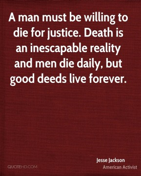 man must be willing to die for justice. Death is an inescapable ...