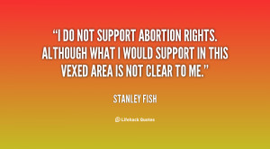 do not support abortion rights. Although what I would support in ...
