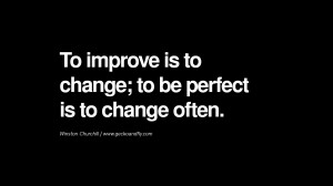 To improve is to change; to be perfect is to change often. – Winston ...