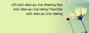 ... Hope ends when you stop caring. Friendship ends when you stop sharing
