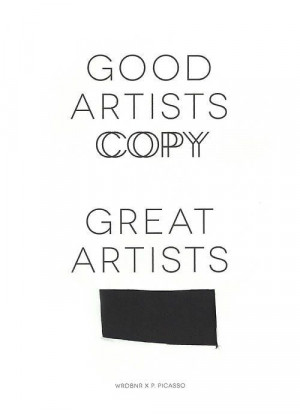Pablo Picasso quote // GOOD ARTISTS COPY - GREAT ARTISTS STEAL