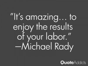 michael rady quotes it s amazing to enjoy the results of your labor ...