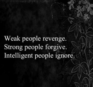 Weak people revenge Strong people forgive Intelligent people ignore
