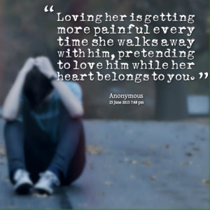 ... away with him, pretending to love him while her heart belongs to you