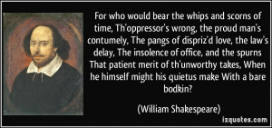 bear the whips and scorns of time, Th'oppressor's wrong, the proud man ...