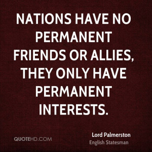 ... no permanent friends or allies, they only have permanent interests