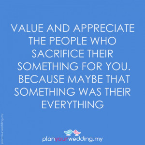 Value and appreciate the people who sacrifice their something for you ...