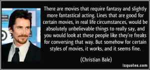 ... styles of movies, it works, and it seems fine. - Christian Bale