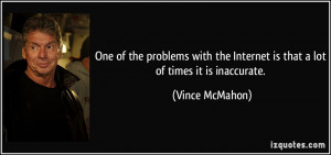 ... the Internet is that a lot of times it is inaccurate. - Vince McMahon