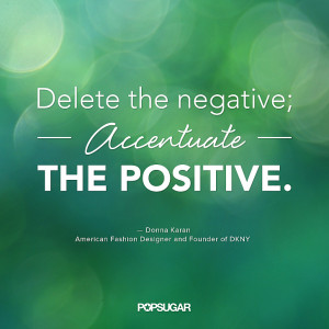 Delete the negative; accentuate the positive.