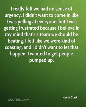Kevin Clark - I really felt we had no sense of urgency. I didn't want ...