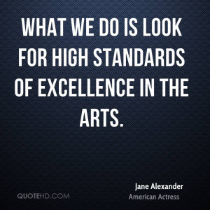 What we do is look for high standards of excellence in the arts.