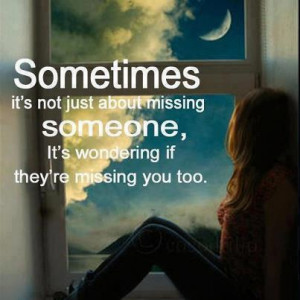 it s just not about missing someone it s wondering if they re missing ...