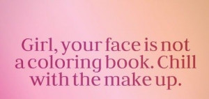... , your face is not a coloring book. Chill with the make up. #quotes