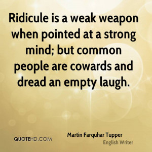 Ridicule is a weak weapon when pointed at a strong mind; but common ...