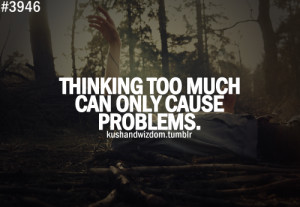 Thinking too much can only cause problems.