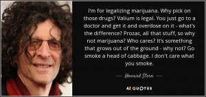 for legalizing marijuana. Why pick on those drugs? Valium is legal ...