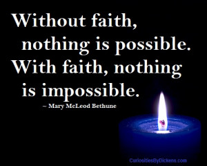 Without faith, nothing is possible. With faith, nothing is impossible.