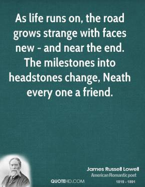 As life runs on, the road grows strange with faces new - and near the ...