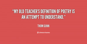 My old teacher's definition of poetry is an attempt to understand ...