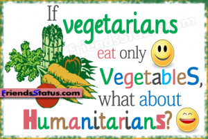 If vegetarians eat only vegetables, what about humanitarians?