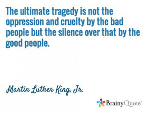 ... the silence over that by the good people. / Martin Luther King, Jr