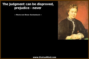 ... disproved, prejudice - never - Marie von Ebner-Eschenbach Quotes