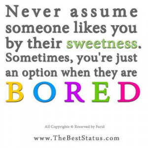Never assume someone likes you by their sweetness. Sometimes, you're ...