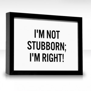 Im Not Stubborn Quotes Not-stubborn-im-right/2084