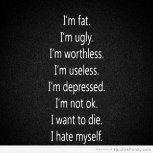 fat ugly worthless useless depressed want die Quotes