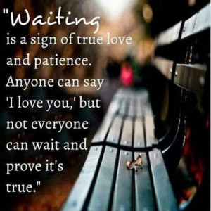 waiting is a sign of true love and patience. Anyone can say I Love You ...