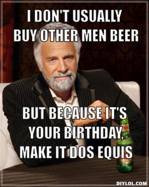Other Men Beer But Because Your Birthday Make Dos Equis