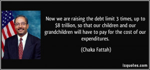 Now we are raising the debt limit 3 times, up to $8 trillion, so that ...