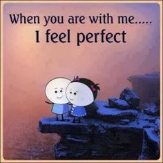 When you are with me... I feel perfect