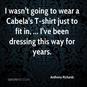 Anthony Richards - I wasn't going to wear a Cabela's T-shirt just to ...